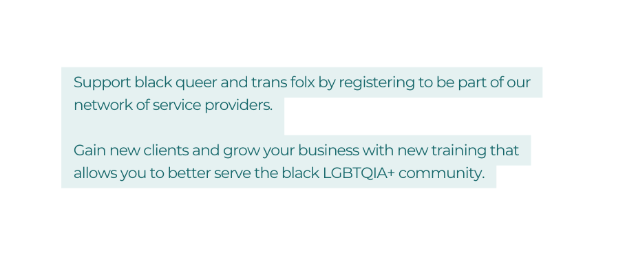 Support black queer and trans folx by registering to be part of our network of service providers Gain new clients and grow your business with new training that allows you to better serve the black LGBTQIA community